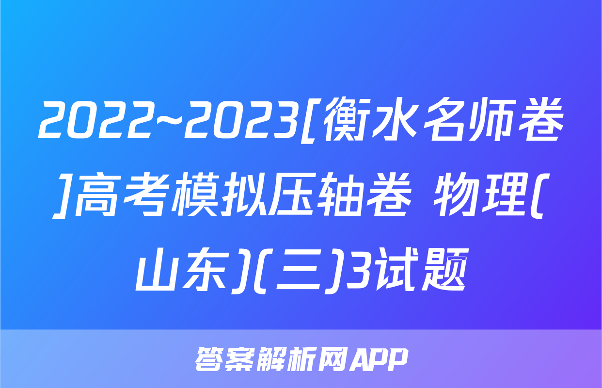 2022~2023[衡水名师卷]高考模拟压轴卷 物理(山东)(三)3试题