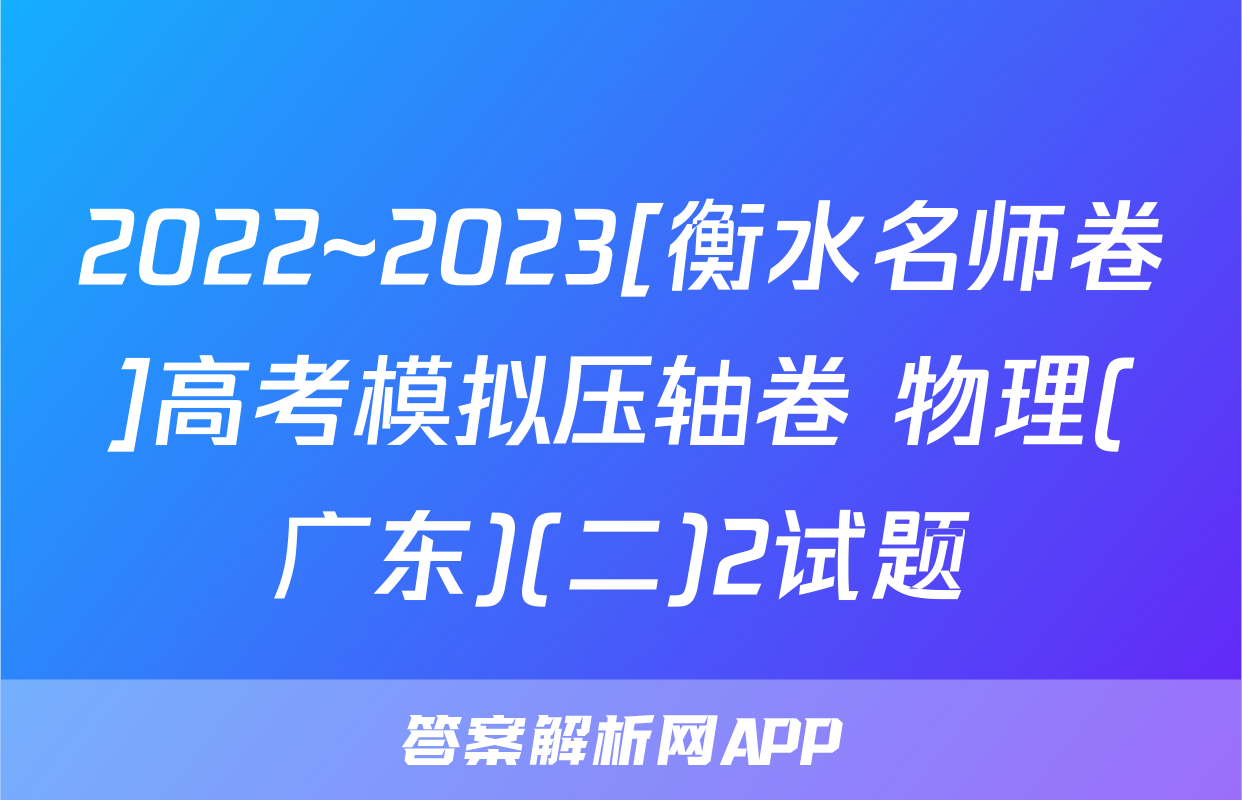 2022~2023[衡水名师卷]高考模拟压轴卷 物理(广东)(二)2试题