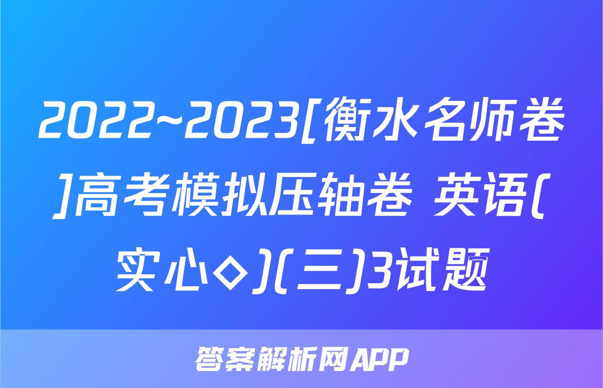 2022~2023[衡水名师卷]高考模拟压轴卷 英语(实心◇)(三)3试题