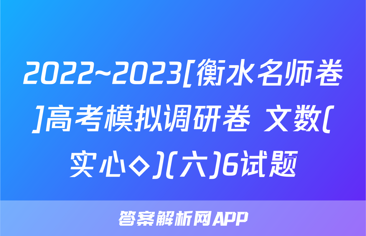 2022~2023[衡水名师卷]高考模拟调研卷 文数(实心◇)(六)6试题