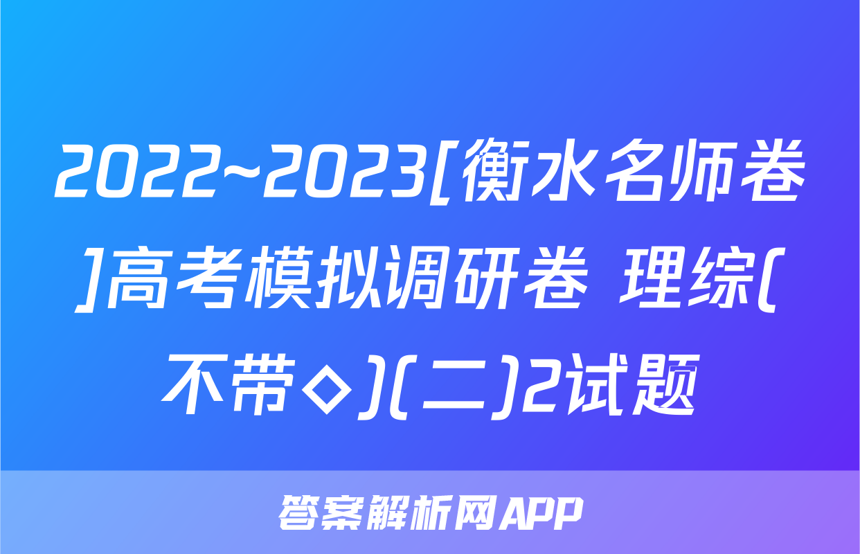 2022~2023[衡水名师卷]高考模拟调研卷 理综(不带◇)(二)2试题