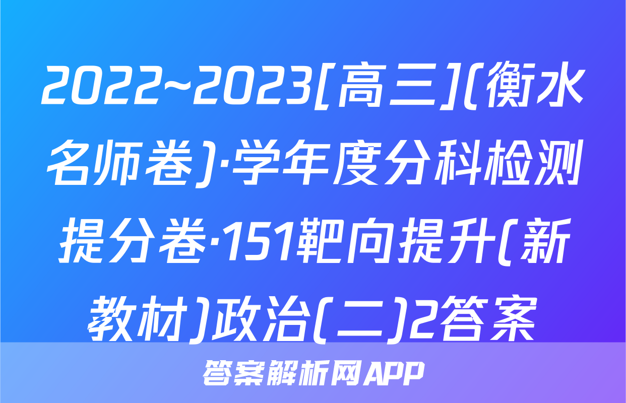 2022~2023[高三](衡水名师卷)·学年度分科检测提分卷·151靶向提升(新教材)政治(二)2答案
