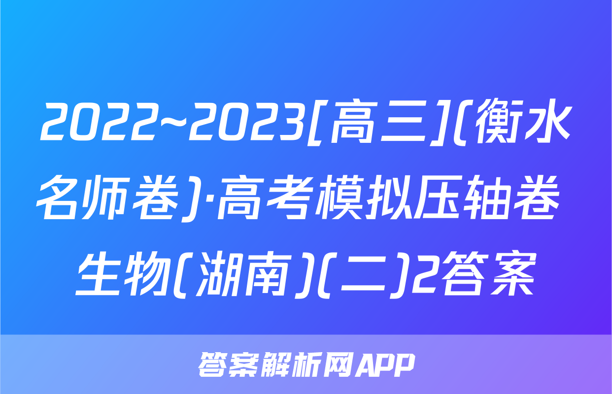 2022~2023[高三](衡水名师卷)·高考模拟压轴卷 生物(湖南)(二)2答案