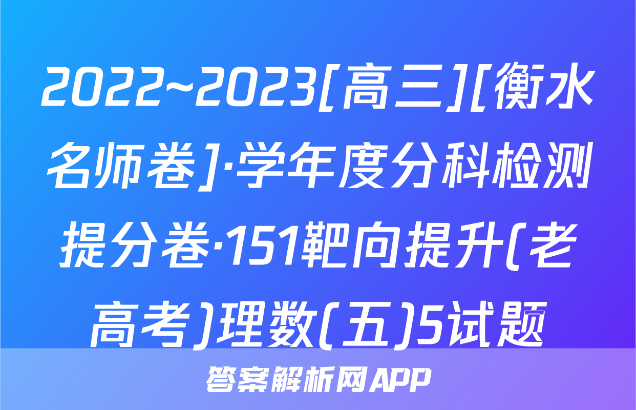 2022~2023[高三][衡水名师卷]·学年度分科检测提分卷·151靶向提升(老高考)理数(五)5试题