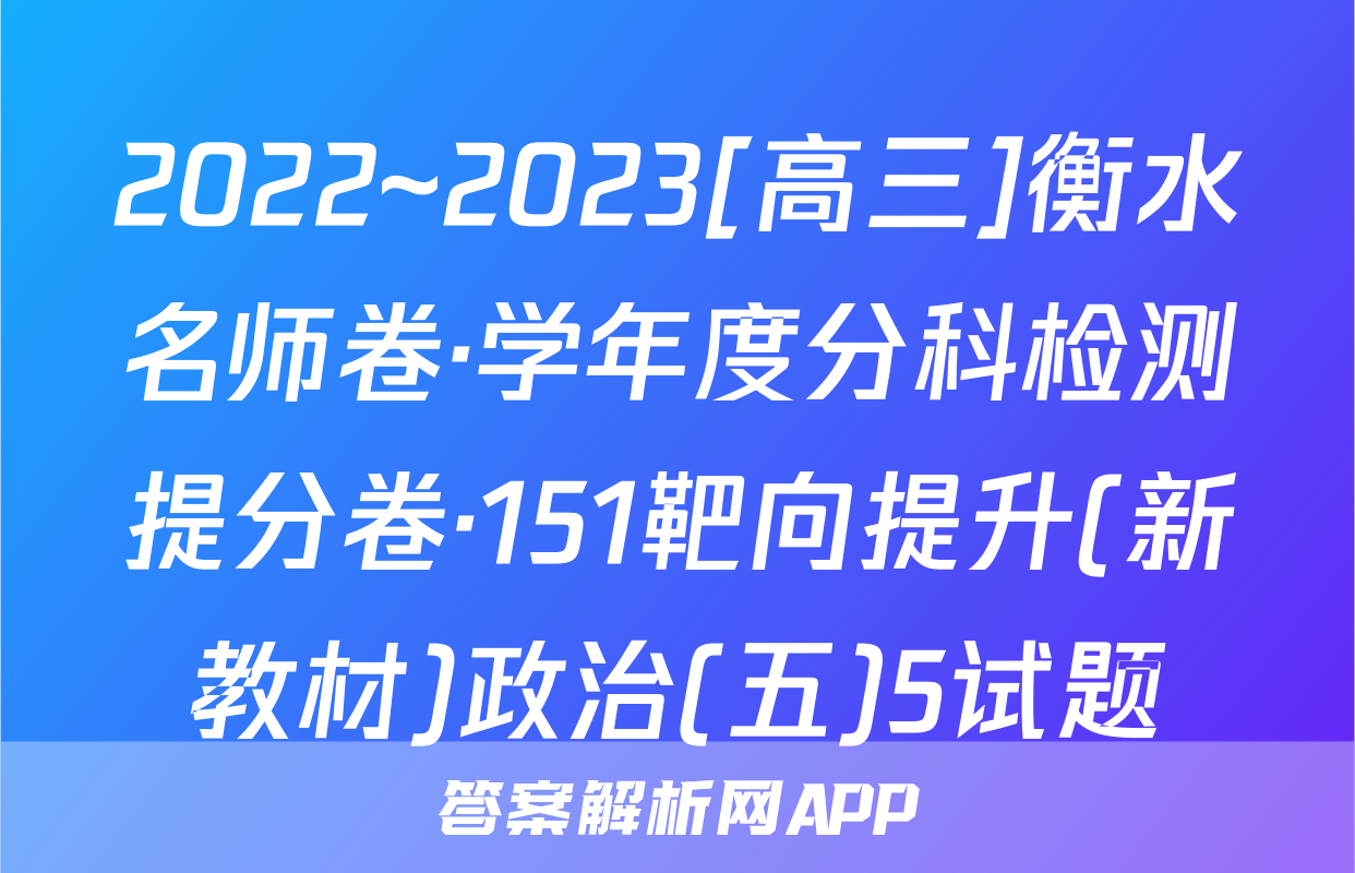 2022~2023[高三]衡水名师卷·学年度分科检测提分卷·151靶向提升(新教材)政治(五)5试题
