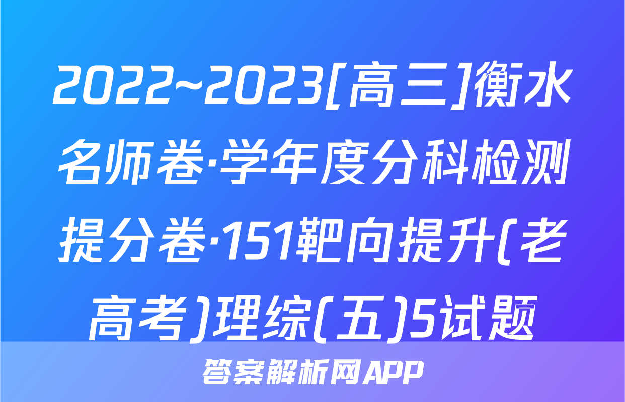 2022~2023[高三]衡水名师卷·学年度分科检测提分卷·151靶向提升(老高考)理综(五)5试题