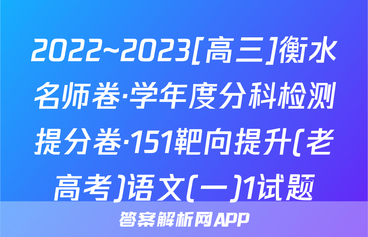 2022~2023[高三]衡水名师卷·学年度分科检测提分卷·151靶向提升(老高考)语文(一)1试题