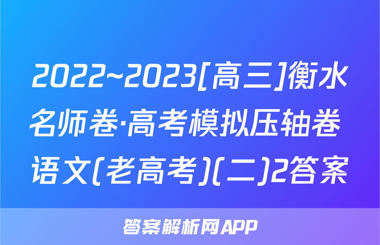 2022~2023[高三]衡水名师卷·高考模拟压轴卷 语文(老高考)(二)2答案