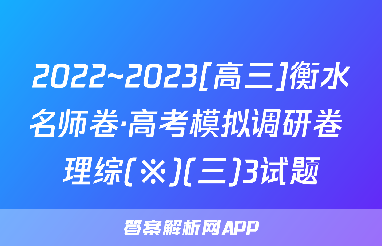 2022~2023[高三]衡水名师卷·高考模拟调研卷 理综(※)(三)3试题