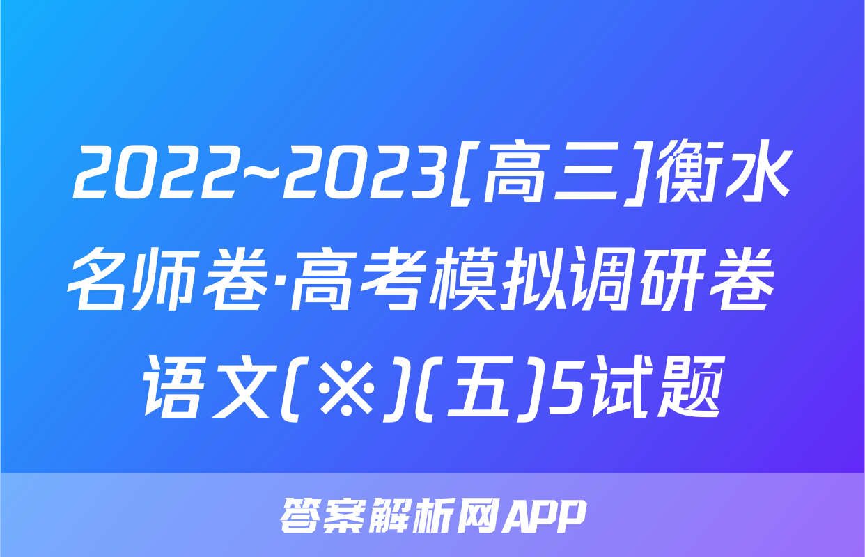 2022~2023[高三]衡水名师卷·高考模拟调研卷 语文(※)(五)5试题