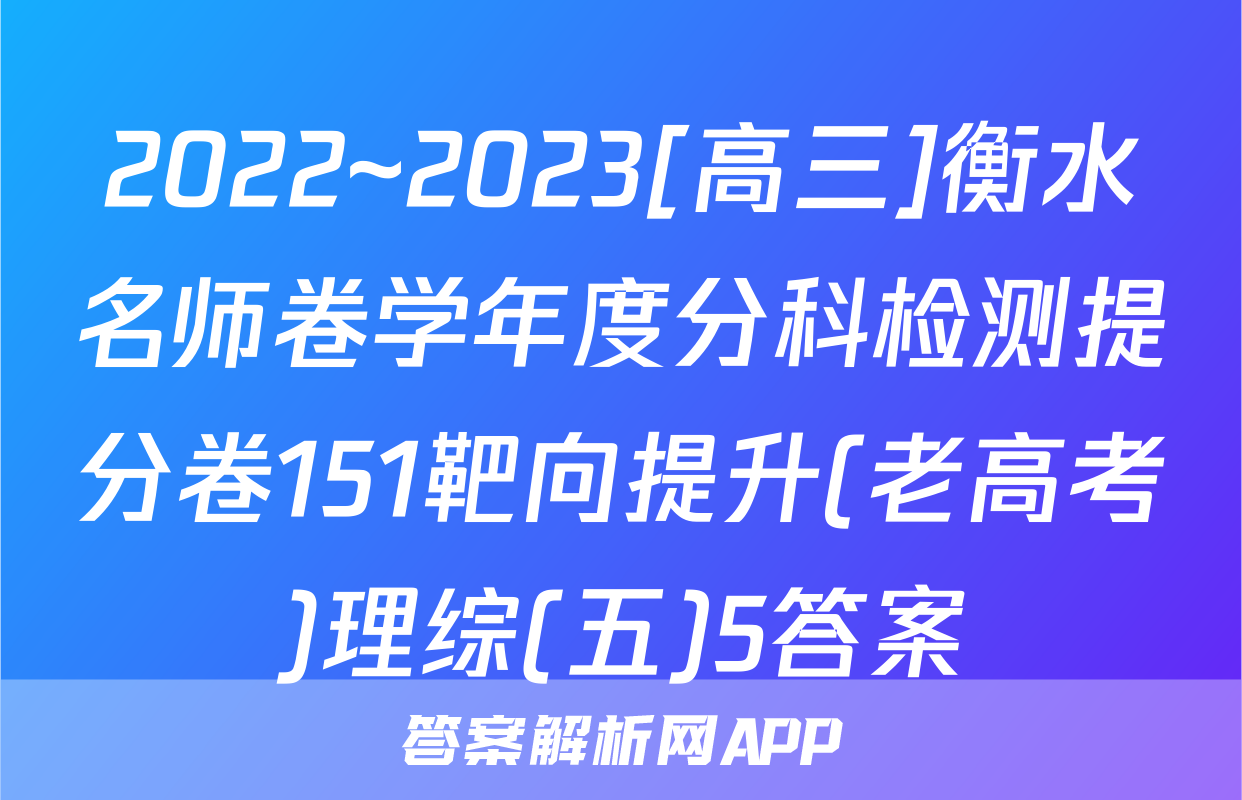 2022~2023[高三]衡水名师卷学年度分科检测提分卷151靶向提升(老高考)理综(五)5答案