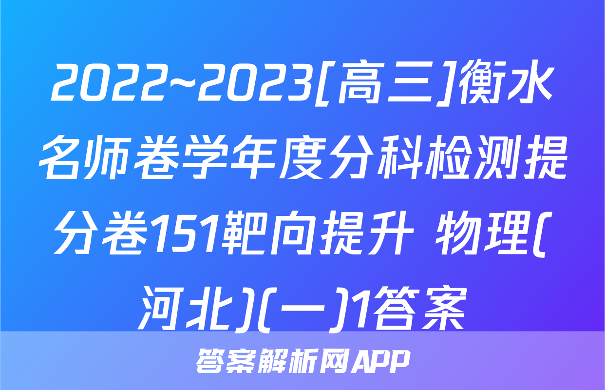2022~2023[高三]衡水名师卷学年度分科检测提分卷151靶向提升 物理(河北)(一)1答案