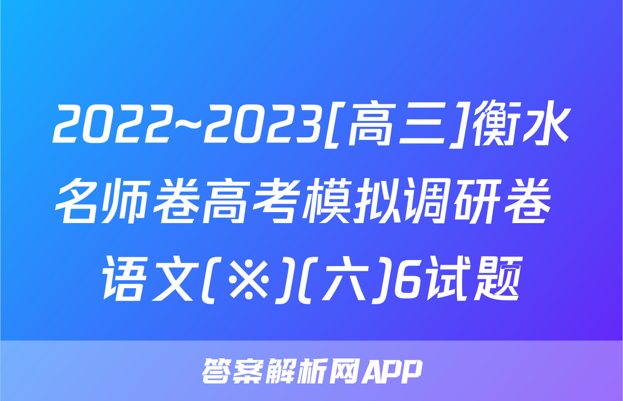 2022~2023[高三]衡水名师卷高考模拟调研卷 语文(※)(六)6试题