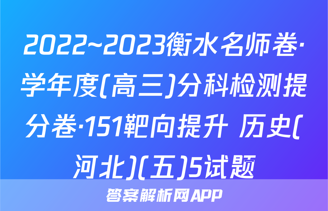 2022~2023衡水名师卷·学年度(高三)分科检测提分卷·151靶向提升 历史(河北)(五)5试题