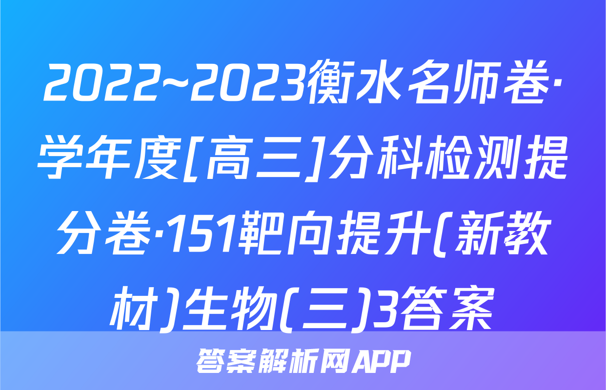 2022~2023衡水名师卷·学年度[高三]分科检测提分卷·151靶向提升(新教材)生物(三)3答案