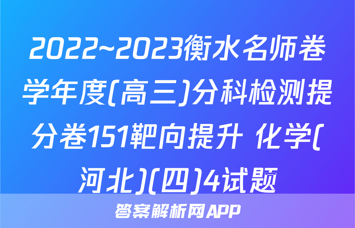 2022~2023衡水名师卷学年度(高三)分科检测提分卷151靶向提升 化学(河北)(四)4试题