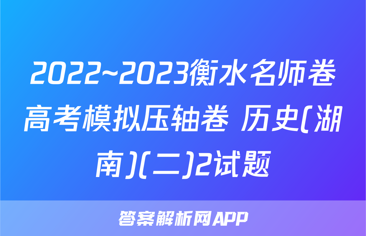 2022~2023衡水名师卷高考模拟压轴卷 历史(湖南)(二)2试题