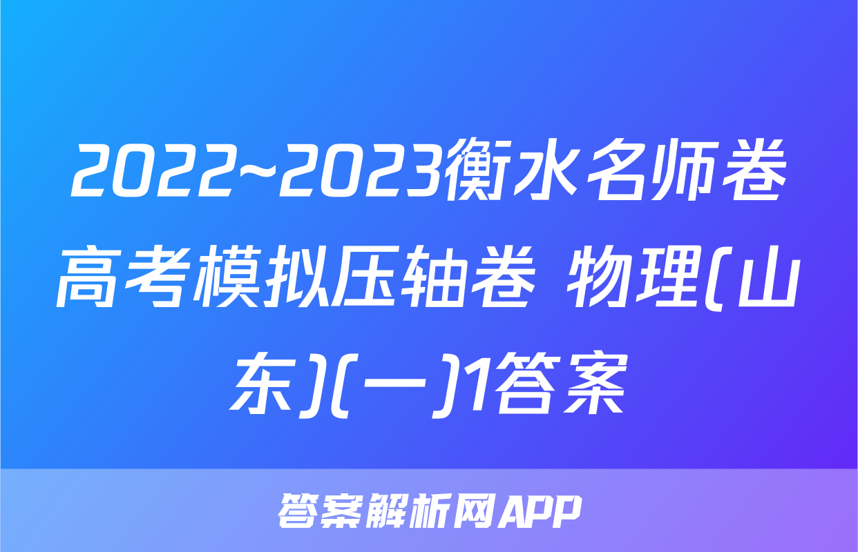 2022~2023衡水名师卷高考模拟压轴卷 物理(山东)(一)1答案
