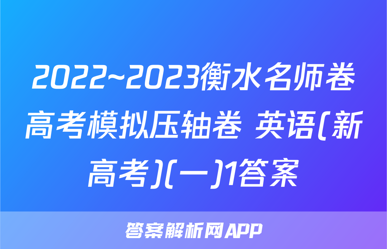2022~2023衡水名师卷高考模拟压轴卷 英语(新高考)(一)1答案