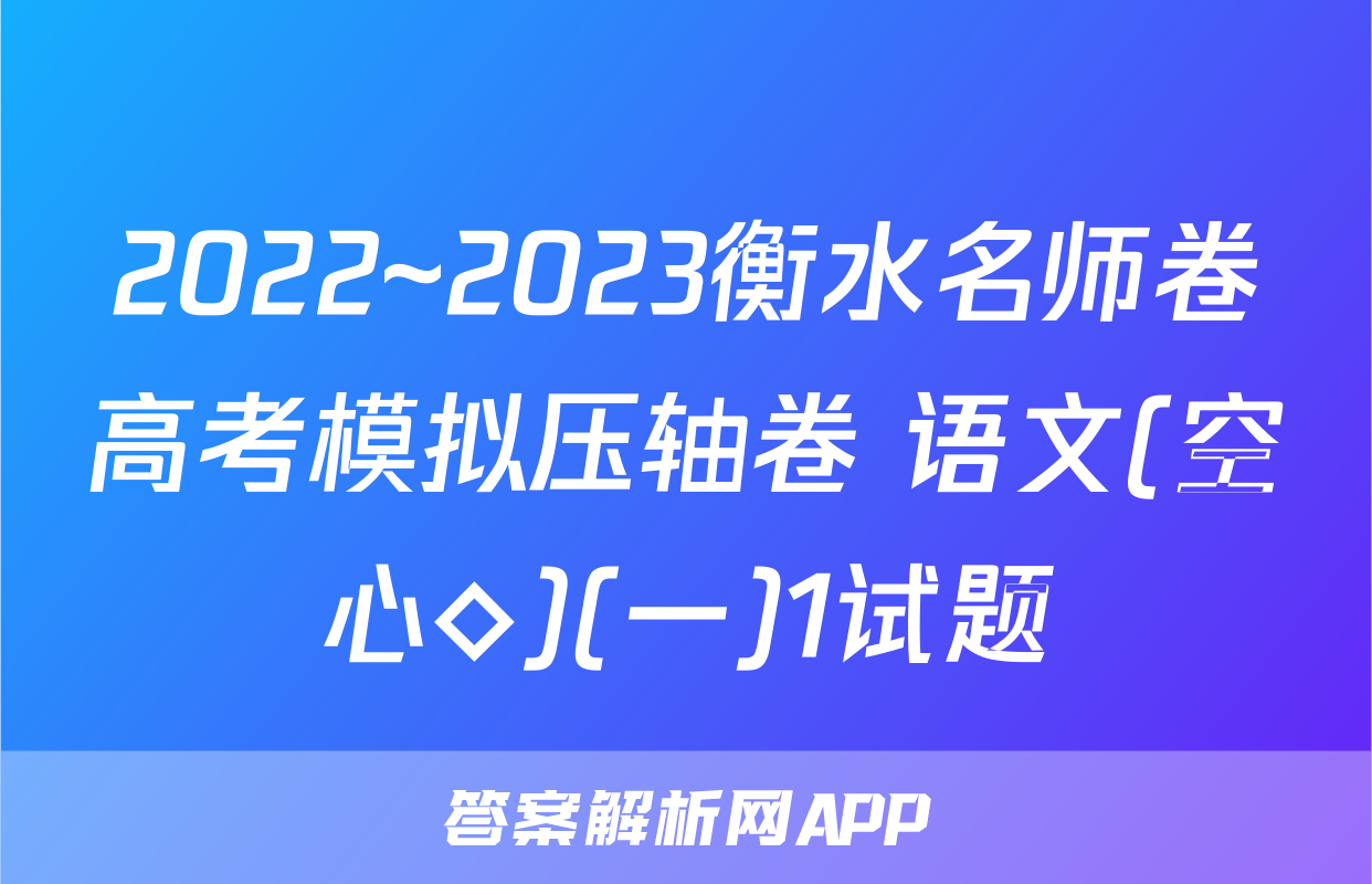 2022~2023衡水名师卷高考模拟压轴卷 语文(空心◇)(一)1试题