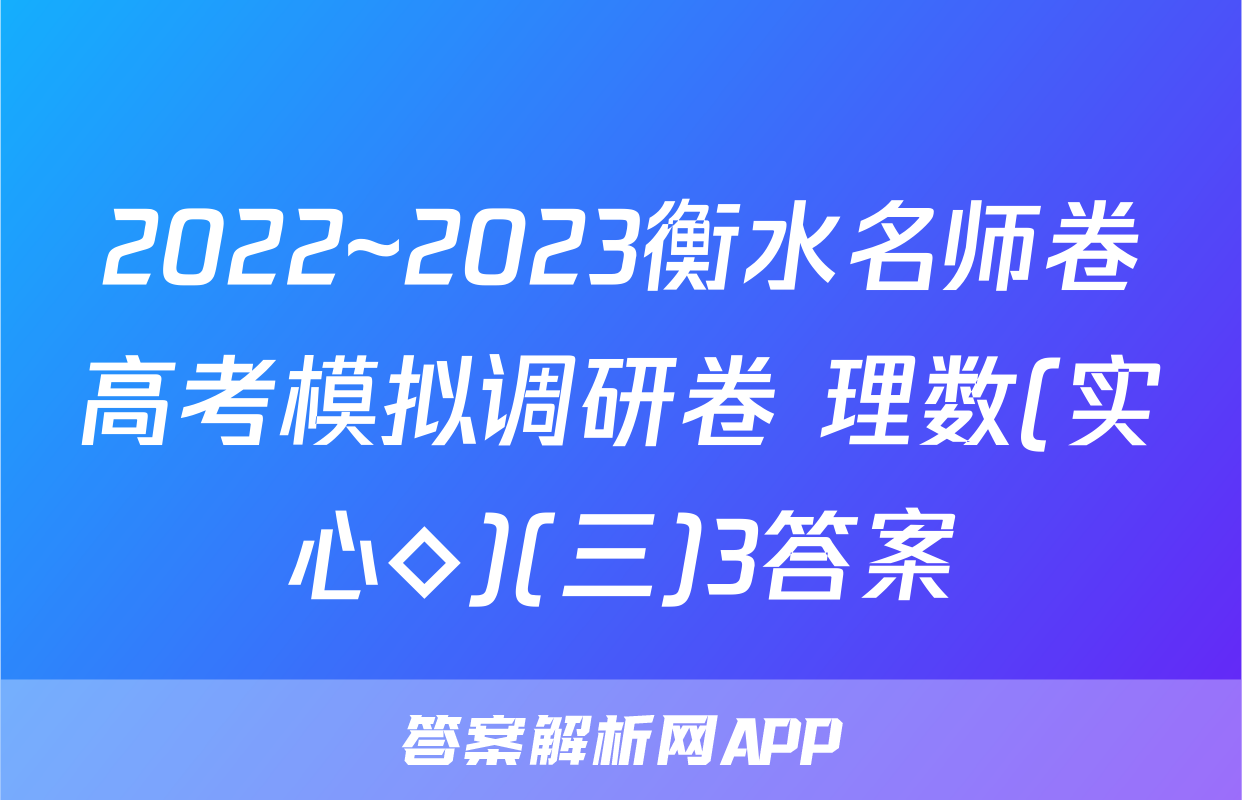 2022~2023衡水名师卷高考模拟调研卷 理数(实心◇)(三)3答案