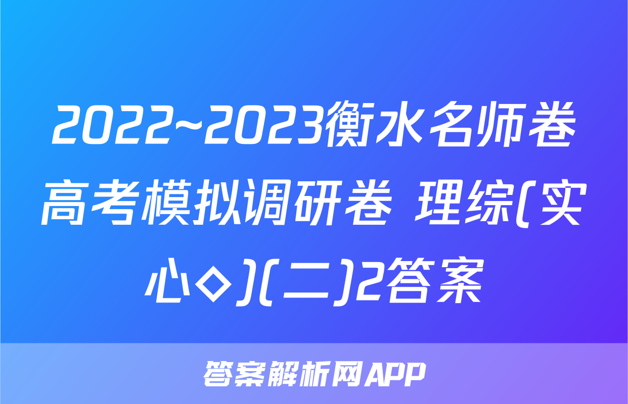 2022~2023衡水名师卷高考模拟调研卷 理综(实心◇)(二)2答案