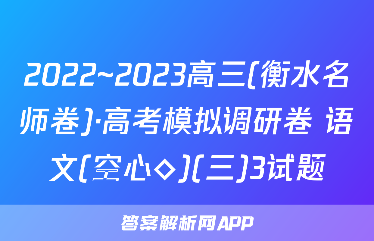 2022~2023高三(衡水名师卷)·高考模拟调研卷 语文(空心◇)(三)3试题