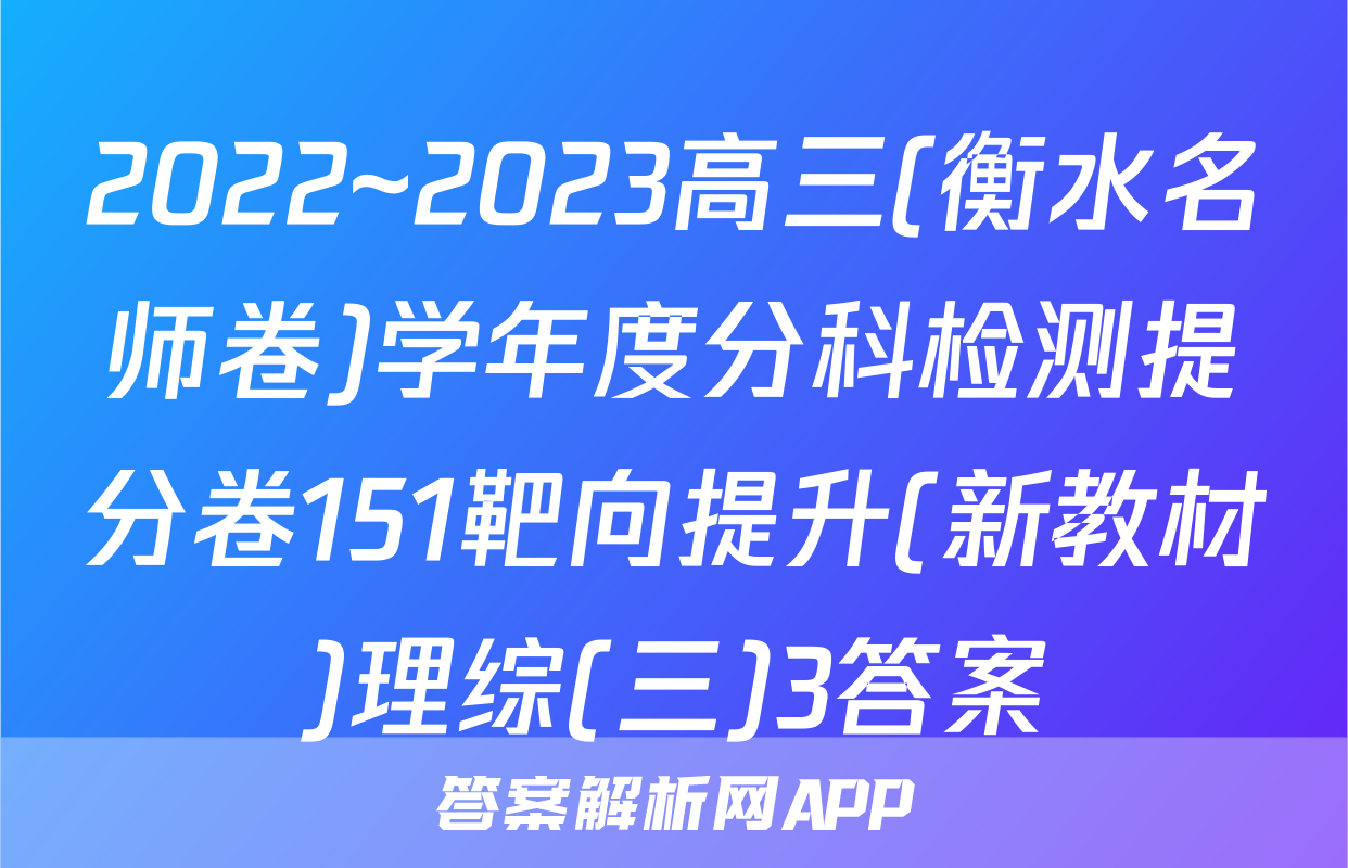 2022~2023高三(衡水名师卷)学年度分科检测提分卷151靶向提升(新教材)理综(三)3答案