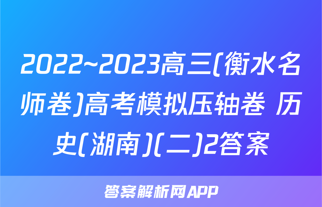 2022~2023高三(衡水名师卷)高考模拟压轴卷 历史(湖南)(二)2答案