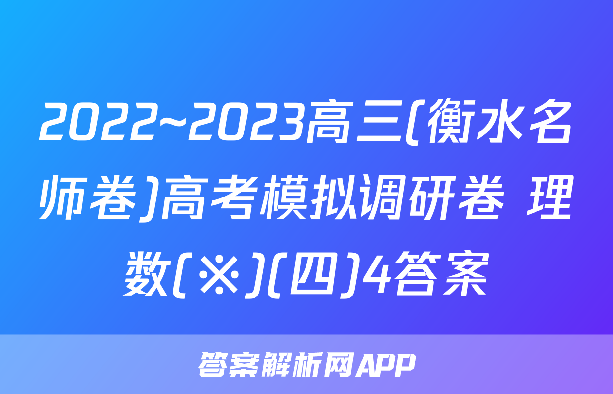 2022~2023高三(衡水名师卷)高考模拟调研卷 理数(※)(四)4答案