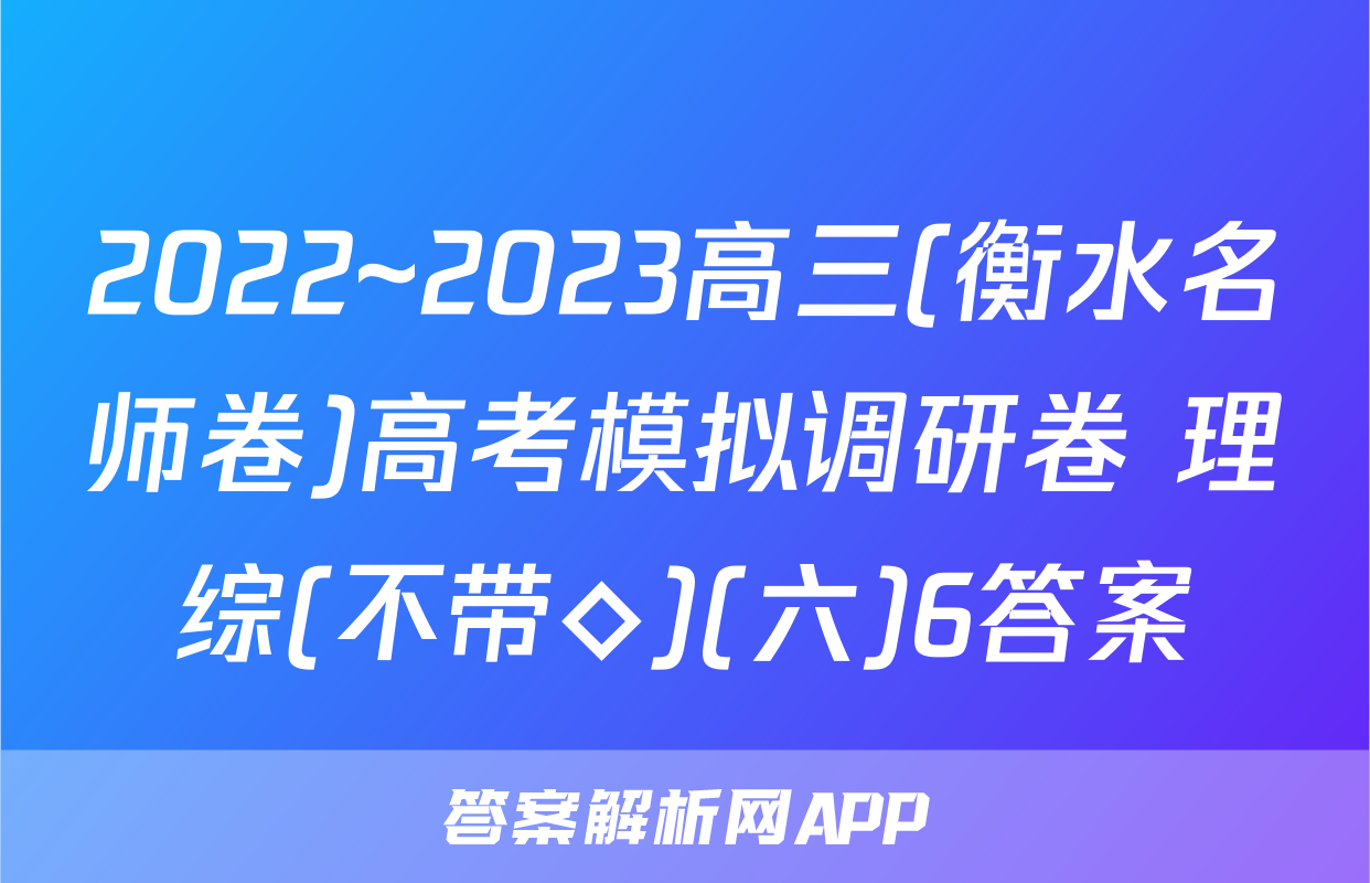 2022~2023高三(衡水名师卷)高考模拟调研卷 理综(不带◇)(六)6答案