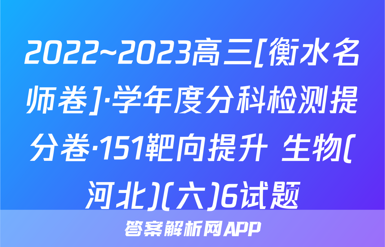 2022~2023高三[衡水名师卷]·学年度分科检测提分卷·151靶向提升 生物(河北)(六)6试题