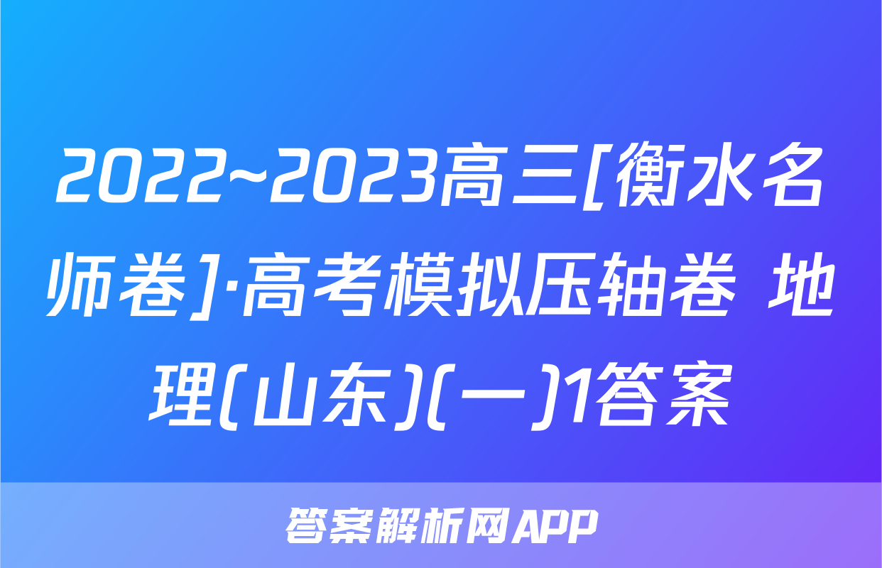 2022~2023高三[衡水名师卷]·高考模拟压轴卷 地理(山东)(一)1答案
