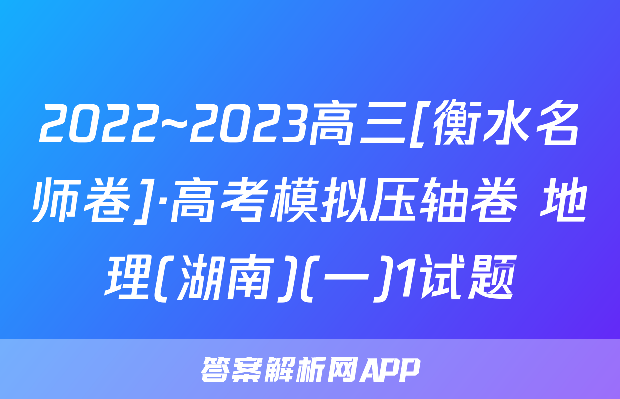 2022~2023高三[衡水名师卷]·高考模拟压轴卷 地理(湖南)(一)1试题