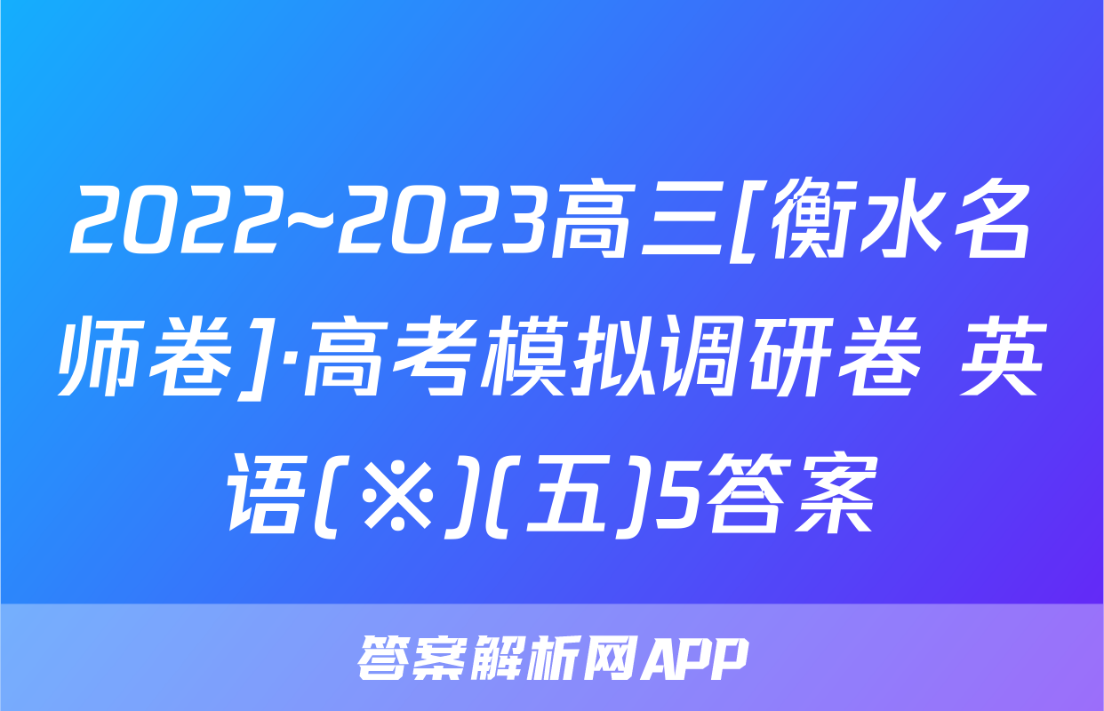 2022~2023高三[衡水名师卷]·高考模拟调研卷 英语(※)(五)5答案