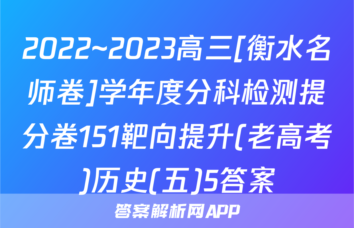 2022~2023高三[衡水名师卷]学年度分科检测提分卷151靶向提升(老高考)历史(五)5答案