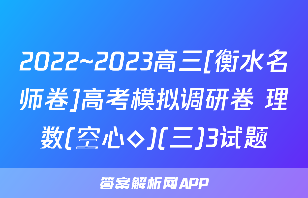 2022~2023高三[衡水名师卷]高考模拟调研卷 理数(空心◇)(三)3试题