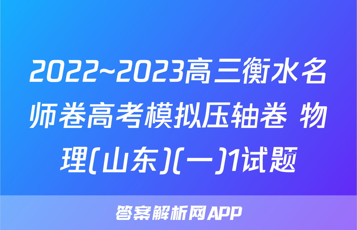 2022~2023高三衡水名师卷高考模拟压轴卷 物理(山东)(一)1试题