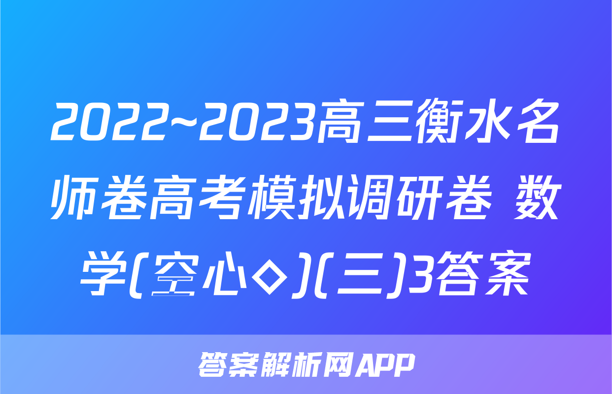 2022~2023高三衡水名师卷高考模拟调研卷 数学(空心◇)(三)3答案