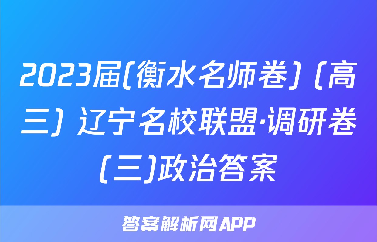 2023届(衡水名师卷) (高三) 辽宁名校联盟·调研卷(三)政治答案