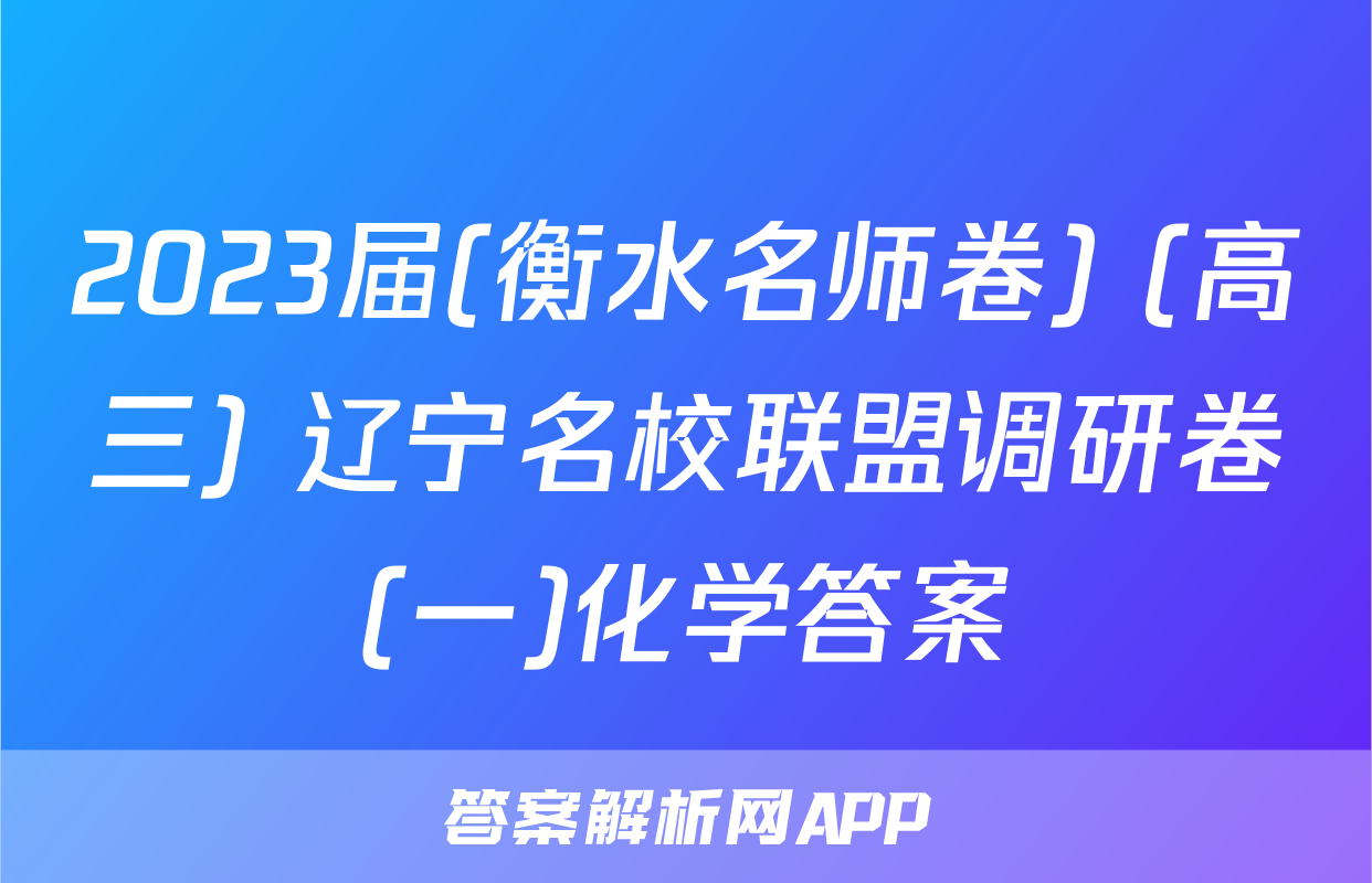 2023届(衡水名师卷) (高三) 辽宁名校联盟调研卷(一)化学答案