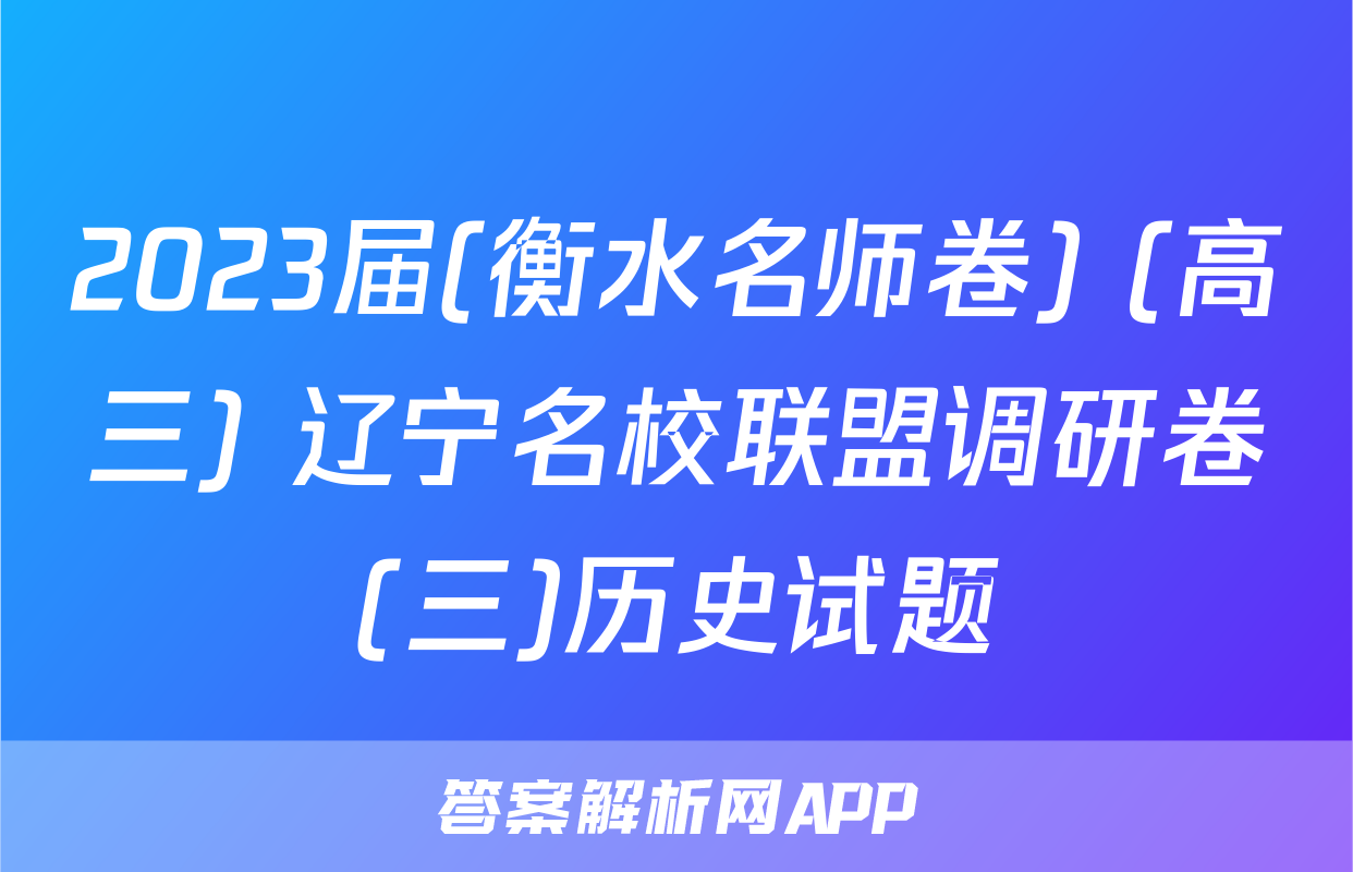 2023届(衡水名师卷) (高三) 辽宁名校联盟调研卷(三)历史试题