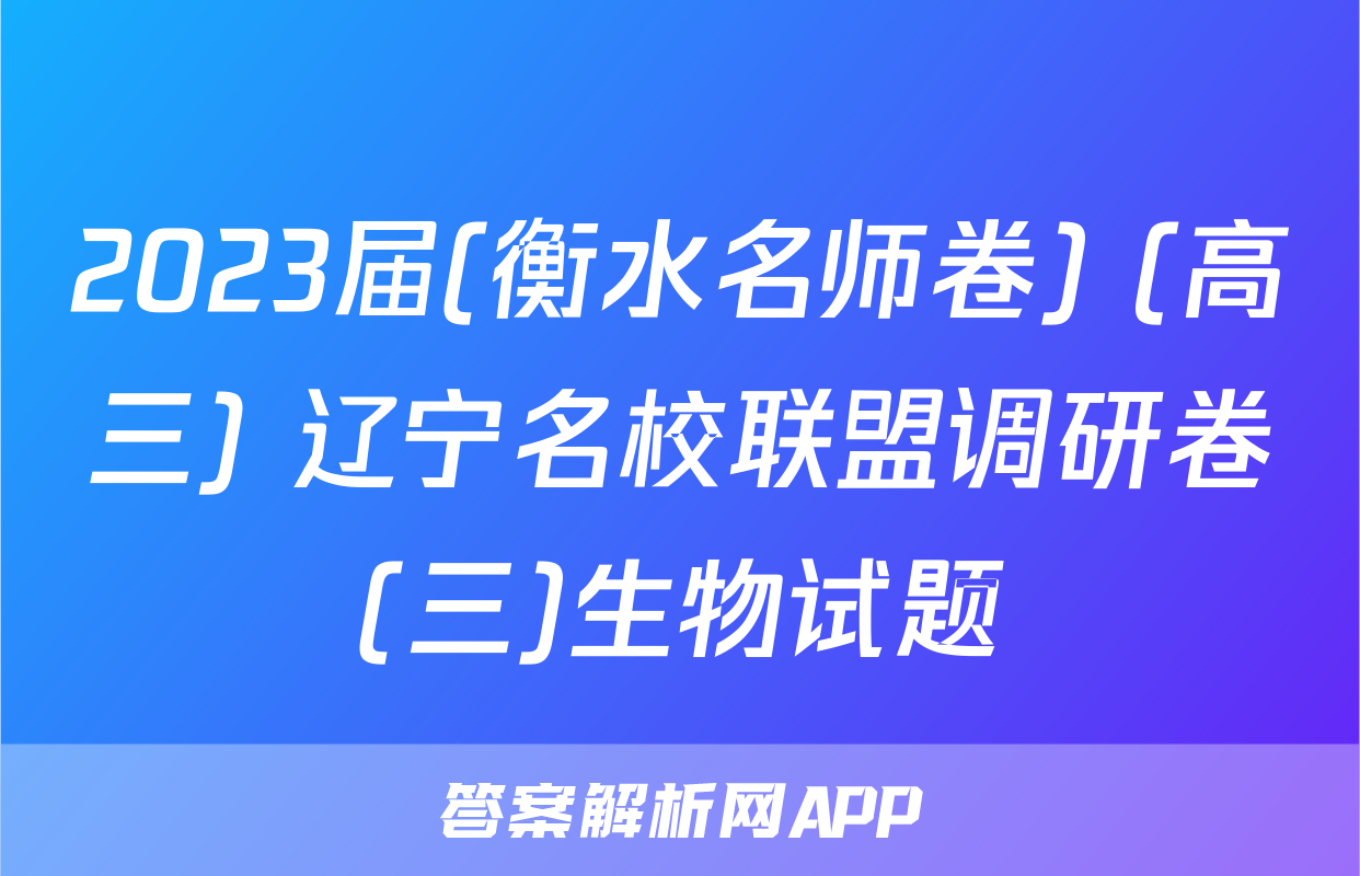 2023届(衡水名师卷) (高三) 辽宁名校联盟调研卷(三)生物试题