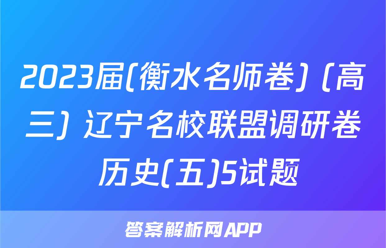 2023届(衡水名师卷) (高三) 辽宁名校联盟调研卷 历史(五)5试题