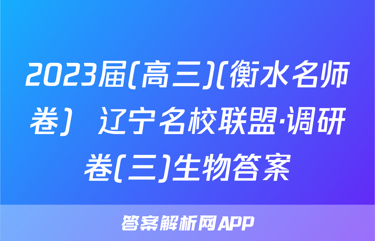 2023届(高三)(衡水名师卷)  辽宁名校联盟·调研卷(三)生物答案