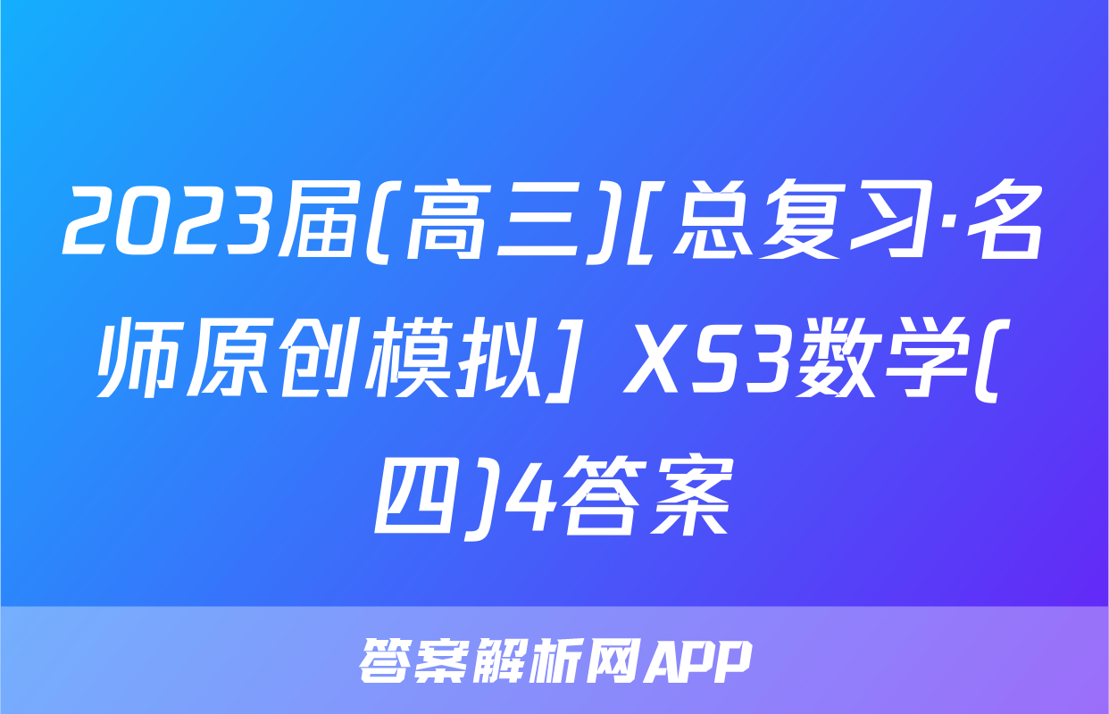 2023届(高三)[总复习·名师原创模拟] XS3数学(四)4答案