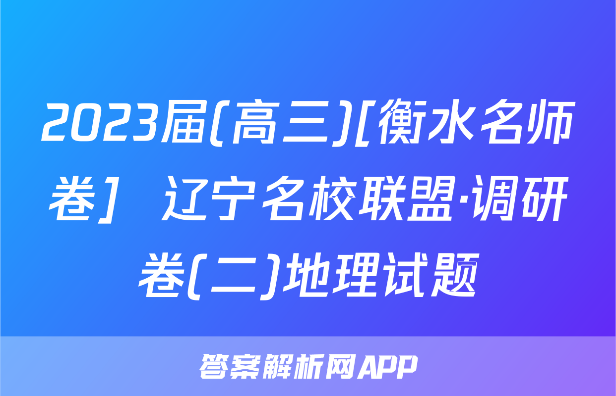 2023届(高三)[衡水名师卷]  辽宁名校联盟·调研卷(二)地理试题