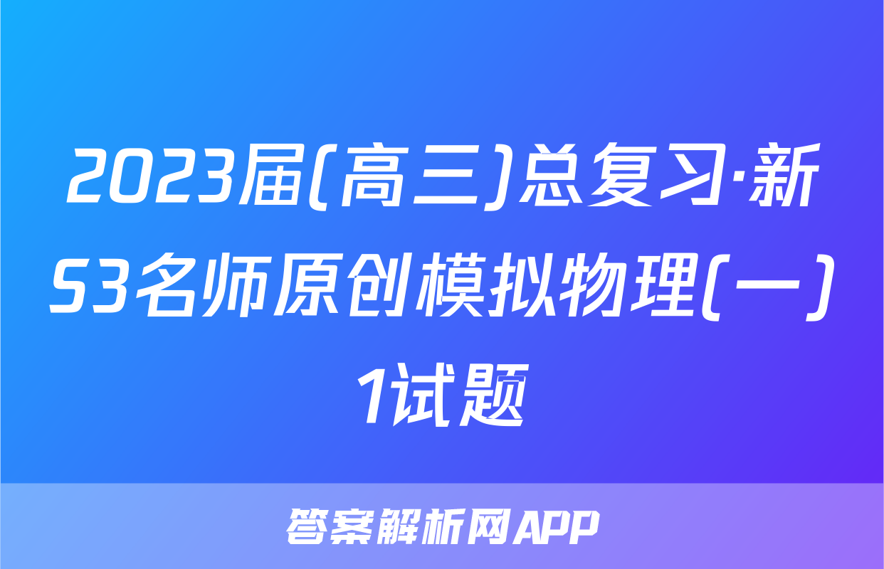 2023届(高三)总复习·新S3名师原创模拟物理(一)1试题
