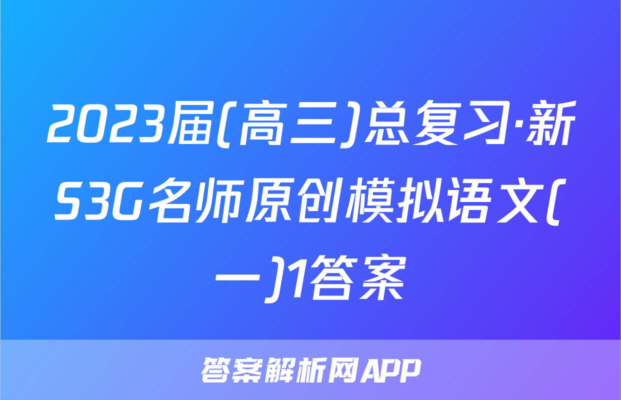 2023届(高三)总复习·新S3G名师原创模拟语文(一)1答案