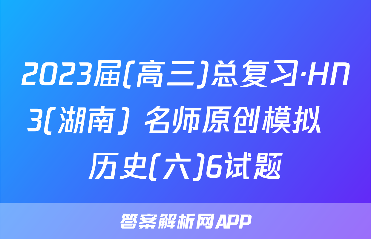 2023届(高三)总复习·HN3(湖南) 名师原创模拟  历史(六)6试题
